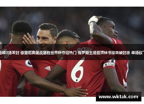 曼联连续3场零封 穆里尼奥屡战屡胜世界杯夺冠热门 俄罗斯主场登顶林书豪突破封杀 单场砍下30+