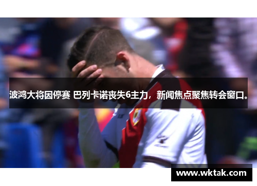 波鸿大将因停赛 巴列卡诺丧失6主力，新闻焦点聚焦转会窗口。